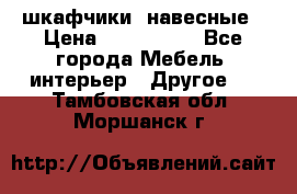 шкафчики  навесные › Цена ­ 600-1400 - Все города Мебель, интерьер » Другое   . Тамбовская обл.,Моршанск г.